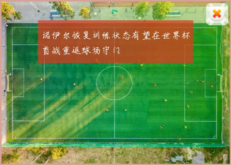 诺伊尔恢复训练状态有望在世界杯首战重返球场守门