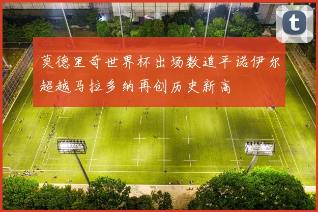 莫德里奇世界杯出场数追平诺伊尔超越马拉多纳再创历史新高