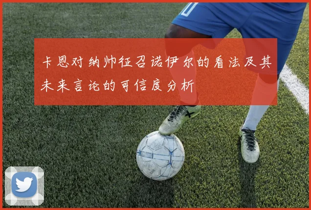 卡恩对纳帅征召诺伊尔的看法及其未来言论的可信度分析