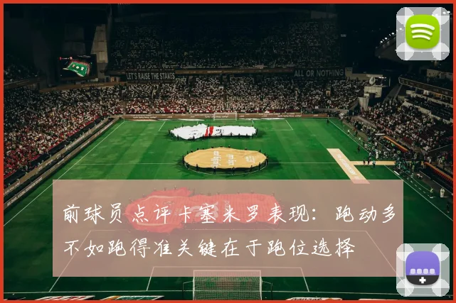 前球员点评卡塞米罗表现：跑动多不如跑得准关键在于跑位选择