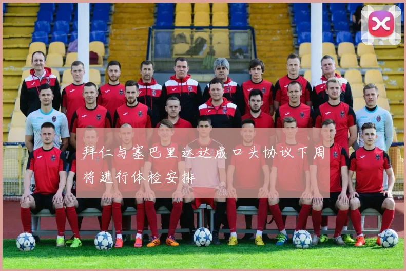 拜仁与塞巴里达达成口头协议下周将进行体检安排