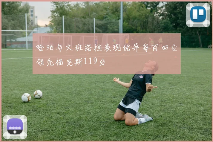 哈珀与文班搭档表现优异每百回合领先福克斯119分
