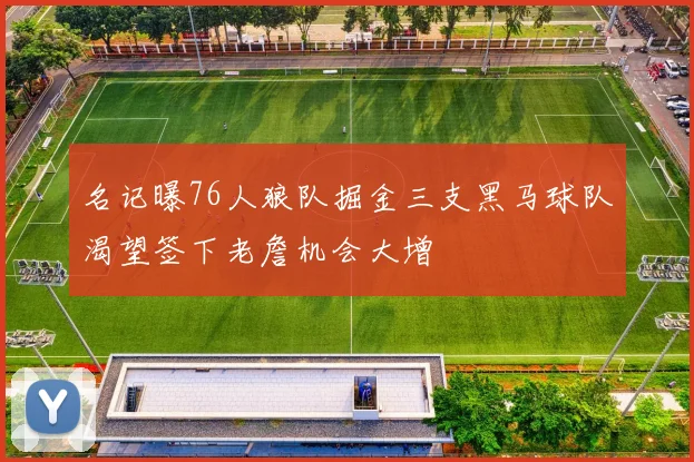 名记曝76人狼队掘金三支黑马球队渴望签下老詹机会大增