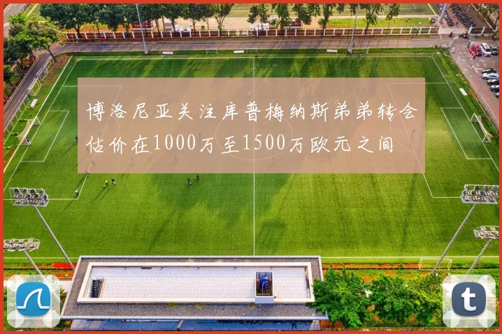博洛尼亚关注库普梅纳斯弟弟转会估价在1000万至1500万欧元之间