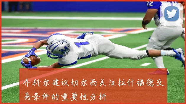 乔科尔建议切尔西关注拉什福德交易条件的重要性分析