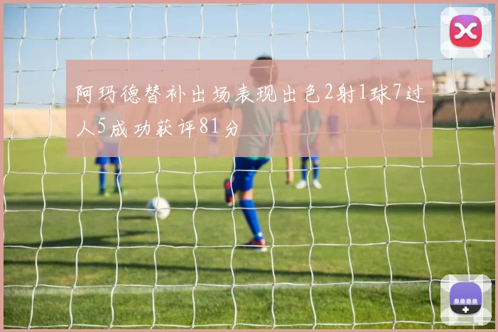阿玛德替补出场表现出色2射1球7过人5成功获评81分